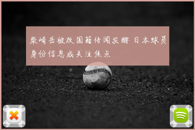 柴崎岳被改国籍传闻发酵 日本球员身份信息成关注焦点