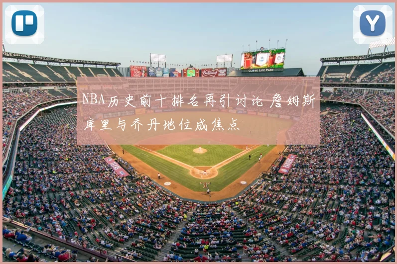 NBA历史前十排名再引讨论 詹姆斯库里与乔丹地位成焦点