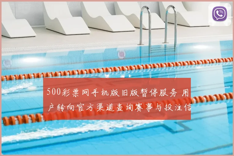 500彩票网手机版旧版暂停服务 用户转向官方渠道查询赛事与投注信息