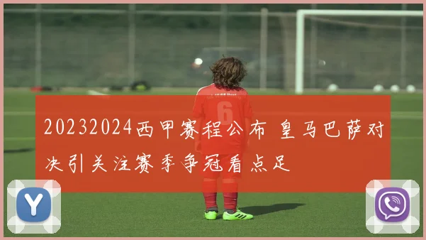 20232024西甲赛程公布 皇马巴萨对决引关注赛季争冠看点足