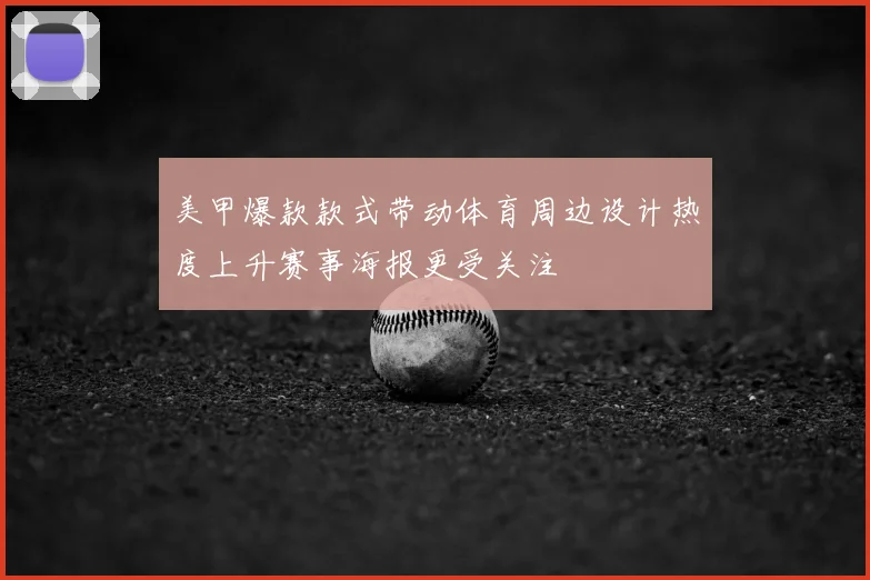 美甲爆款款式带动体育周边设计热度上升赛事海报更受关注