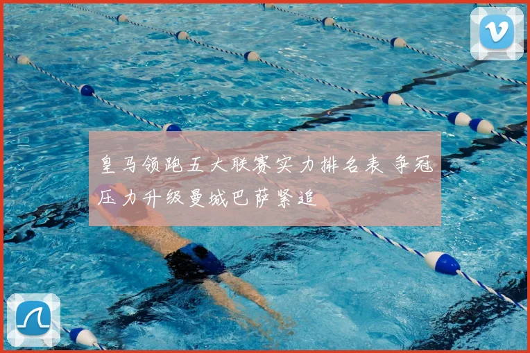 皇马领跑五大联赛实力排名表 争冠压力升级曼城巴萨紧追