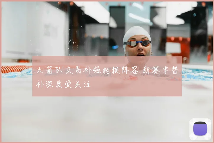 火箭队交易补强轮换阵容 新赛季替补深度受关注
