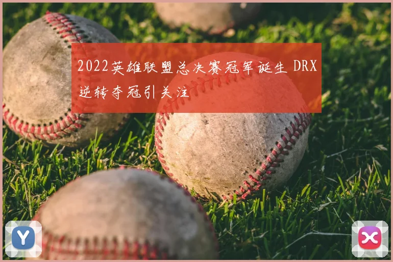 2022英雄联盟总决赛冠军诞生 DRX逆转夺冠引关注