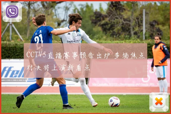 CCTV5直播赛事预告出炉 多场焦点对决将上演新看点