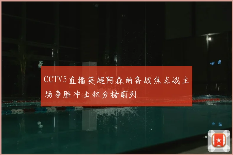 CCTV5直播英超阿森纳备战焦点战主场争胜冲击积分榜前列
