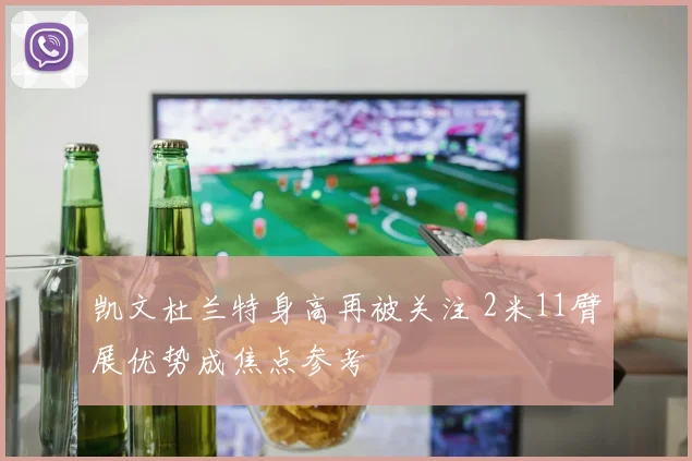 凯文杜兰特身高再被关注 2米11臂展优势成焦点参考