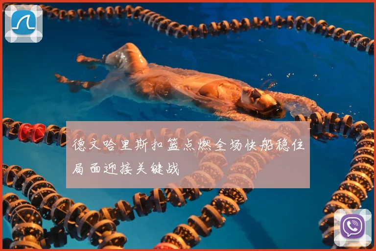 德文哈里斯扣篮点燃全场快船稳住局面迎接关键战